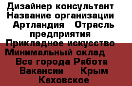 Дизайнер-консультант › Название организации ­ Артландия › Отрасль предприятия ­ Прикладное искусство › Минимальный оклад ­ 1 - Все города Работа » Вакансии   . Крым,Каховское